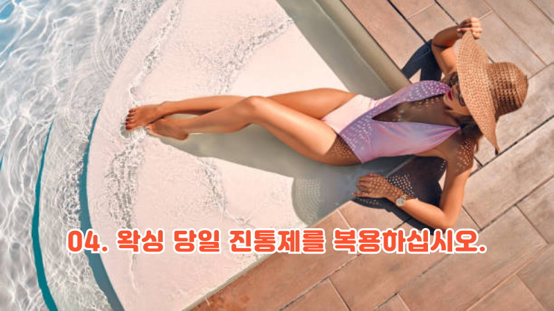 04. 왁싱 당일 진통제를 복용하십시오.