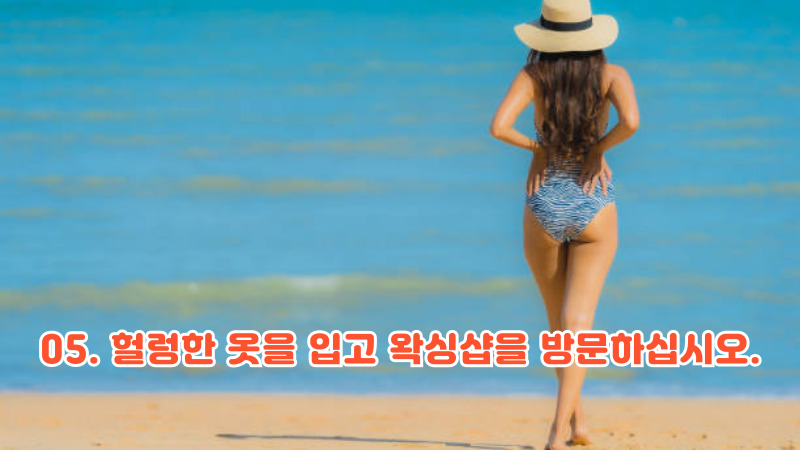 05. 헐렁한 옷을 입고 왁싱샵을 방문하십시오.