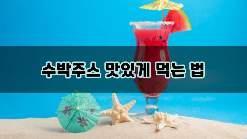 수박주스 맛있게 먹는 법