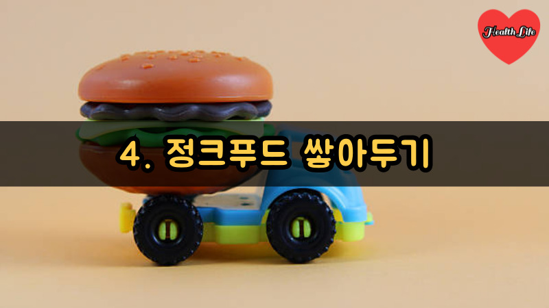 4. 정크푸드 쌓아두기