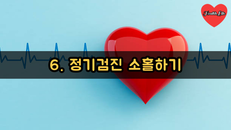6. 정기검진 소홀하기