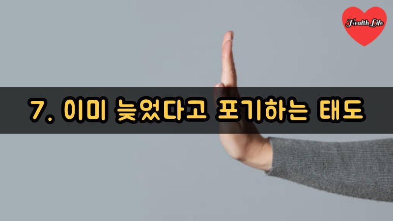 7. 이미 늦었다고 포기하는 태도